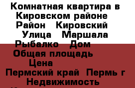 2- Комнатная квартира в Кировском районе › Район ­ Кировский › Улица ­ Маршала Рыбалко › Дом ­ 80 › Общая площадь ­ 38 › Цена ­ 1 600 000 - Пермский край, Пермь г. Недвижимость » Квартиры продажа   . Пермский край,Пермь г.